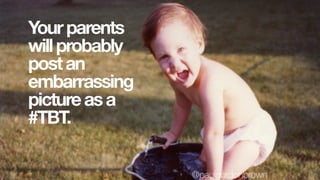 Yourparents
willprobably
postan
embarrassing
pictureasa
#TBT.
@paulgordonbrown
 