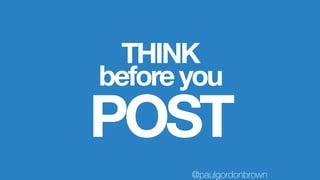 THINK
POST
beforeyou
@paulgordonbrown
 