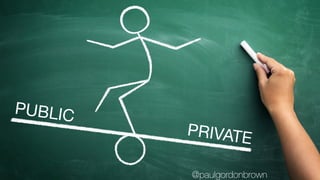 PUBLIC
PRIVATE
@paulgordonbrown
 