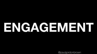 ENGAGEMENT
@paulgordonbrown
 