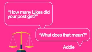 “HowmanyLikesdid
yourpostget?”
“Whatdoesthatmean?”
Addie
 