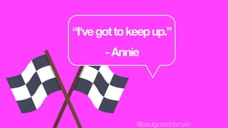 “I'vegottokeepup.”
-Annie
@paulgordonbrown
 