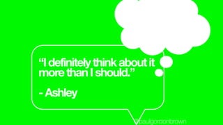 “Idefinitelythinkaboutit
morethanIshould.”
-Ashley
@paulgordonbrown
 