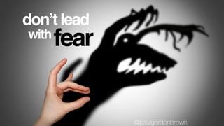 don’t lead
fearwith
@paulgordonbrown
 