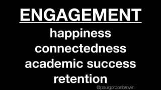 ENGAGEMENT
happiness
connectedness
academic success
retention@paulgordonbrown
 