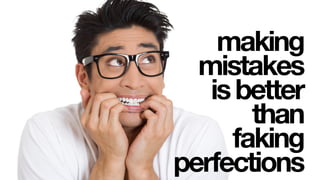 making
mistakes
isbetter
than
faking
perfections
 