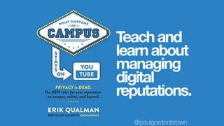 Teachand
learnabout
managing
digital
reputations.
@paulgordonbrown
 