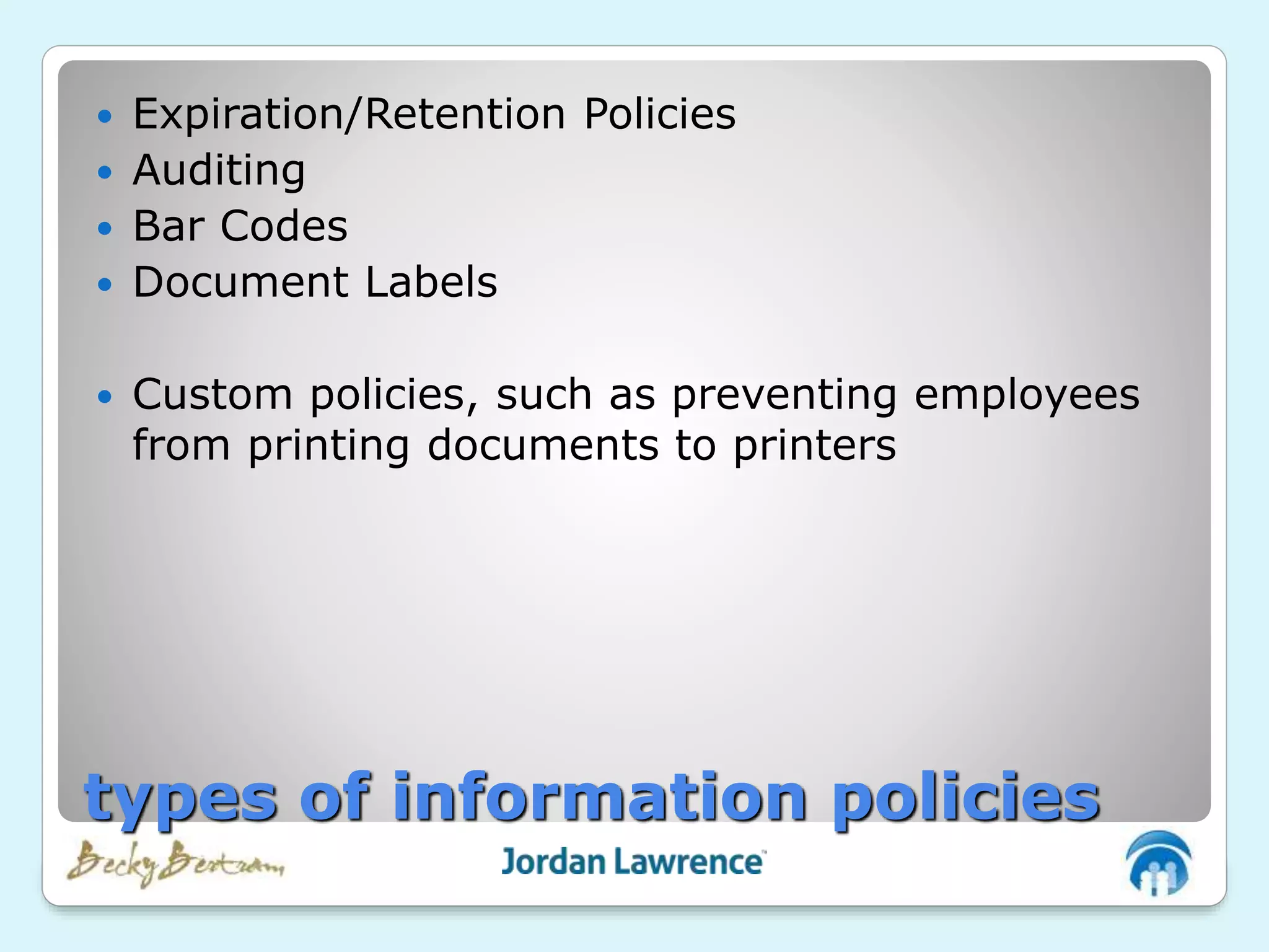  Expiration/Retention Policies
 Auditing
 Bar Codes
 Document Labels
 Custom policies, such as preventing employees
from printing documents to printers
types of information policies
 