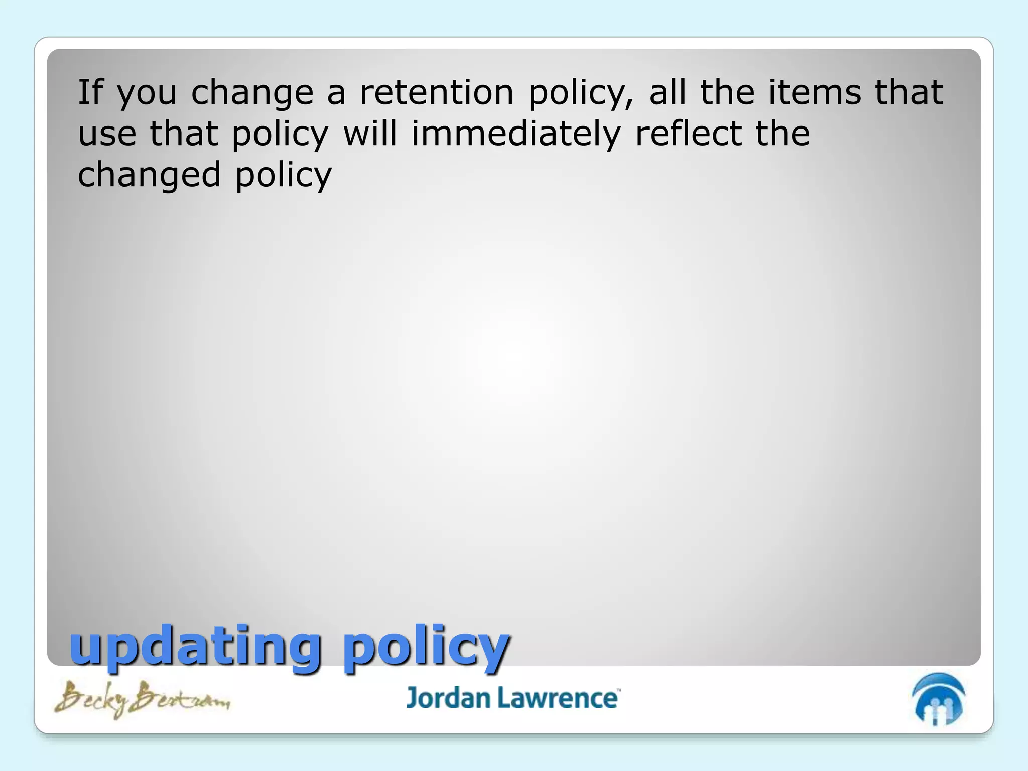 If you change a retention policy, all the items that
use that policy will immediately reflect the
changed policy
updating policy
 