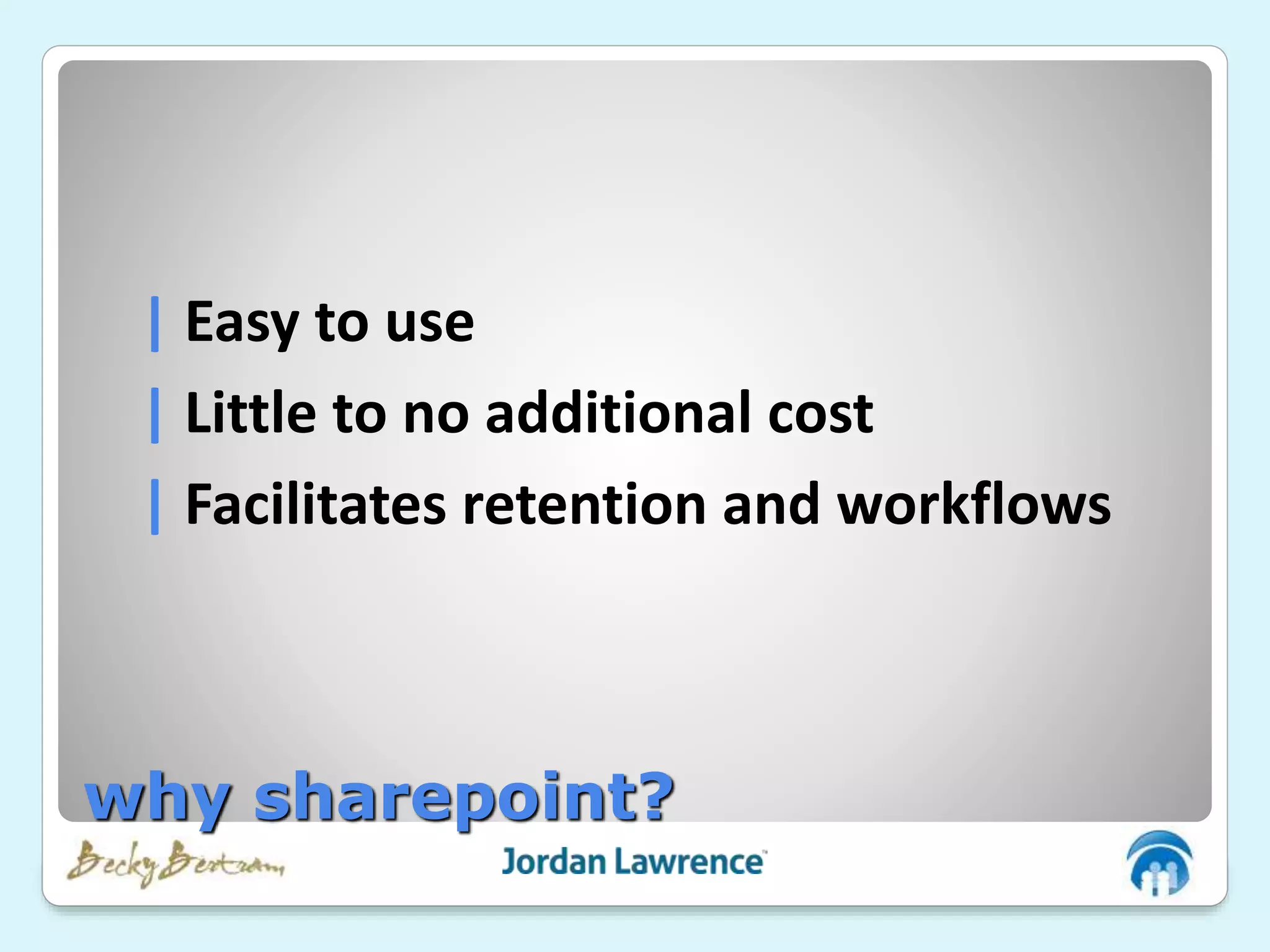 | Easy to use
| Little to no additional cost
| Facilitates retention and workflows
why sharepoint?
 