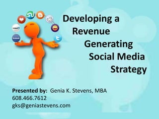 Developing a
                    Revenue
                      Generating
                       Social Media
                            Strategy
Presented by: Genia K. Stevens, MBA
608.466.7612
gks@geniastevens.com
 