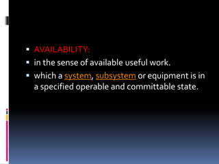  AVAILABILITY:
 in the sense of available useful work.
 which a system, subsystem or equipment is in
a specified operable and committable state.
 