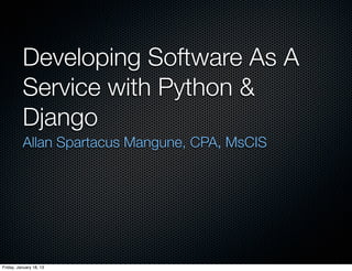 Developing Software As A
          Service with Python &
          Django
          Allan Spartacus Mangune, CPA, MsCIS




Friday, January 18, 13
 