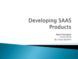 Developing SAAS Products Main Principles 15.03.2010 By Tanya Epstein 
