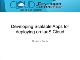 Developing Scalable Apps for
      deploying on IaaS Cloud
              Munish K Gupta




1
 
