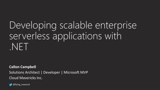 Callon Campbell
Solutions Architect | Developer | Microsoft MVP
Cloud Mavericks Inc.
Developing scalable enterprise
serverless applications with
.NET
 