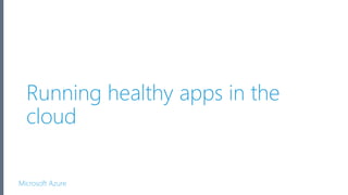Microsoft Azure
Running healthy apps in the
cloud
 