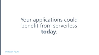 Microsoft Azure
Your applications could
benefit from serverless
today.
 