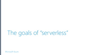 Microsoft Azure
The goals of “serverless”
 