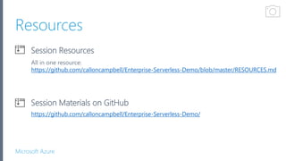 Microsoft Azure
Resources
Session Materials on GitHub
Session Resources
https://github.com/calloncampbell/Enterprise-Serverless-Demo/
All in one resource:
https://github.com/calloncampbell/Enterprise-Serverless-Demo/blob/master/RESOURCES.md
Get Certified
 
