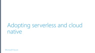 Microsoft Azure
Adopting serverless and cloud
native
 