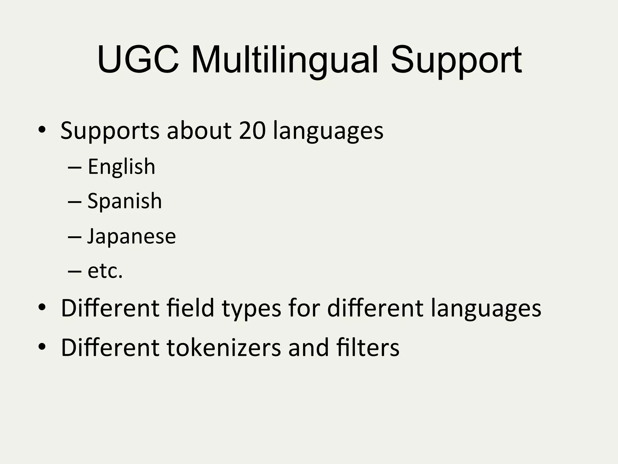 UGC Multilingual Support
•  Supports	
  about	
  20	
  languages	
  
– English	
  
– Spanish	
  
– Japanese	
  
– etc.	
  
•  Diﬀerent	
  ﬁeld	
  types	
  for	
  diﬀerent	
  languages	
  
•  Diﬀerent	
  tokenizers	
  and	
  ﬁlters	
  
	
  
 