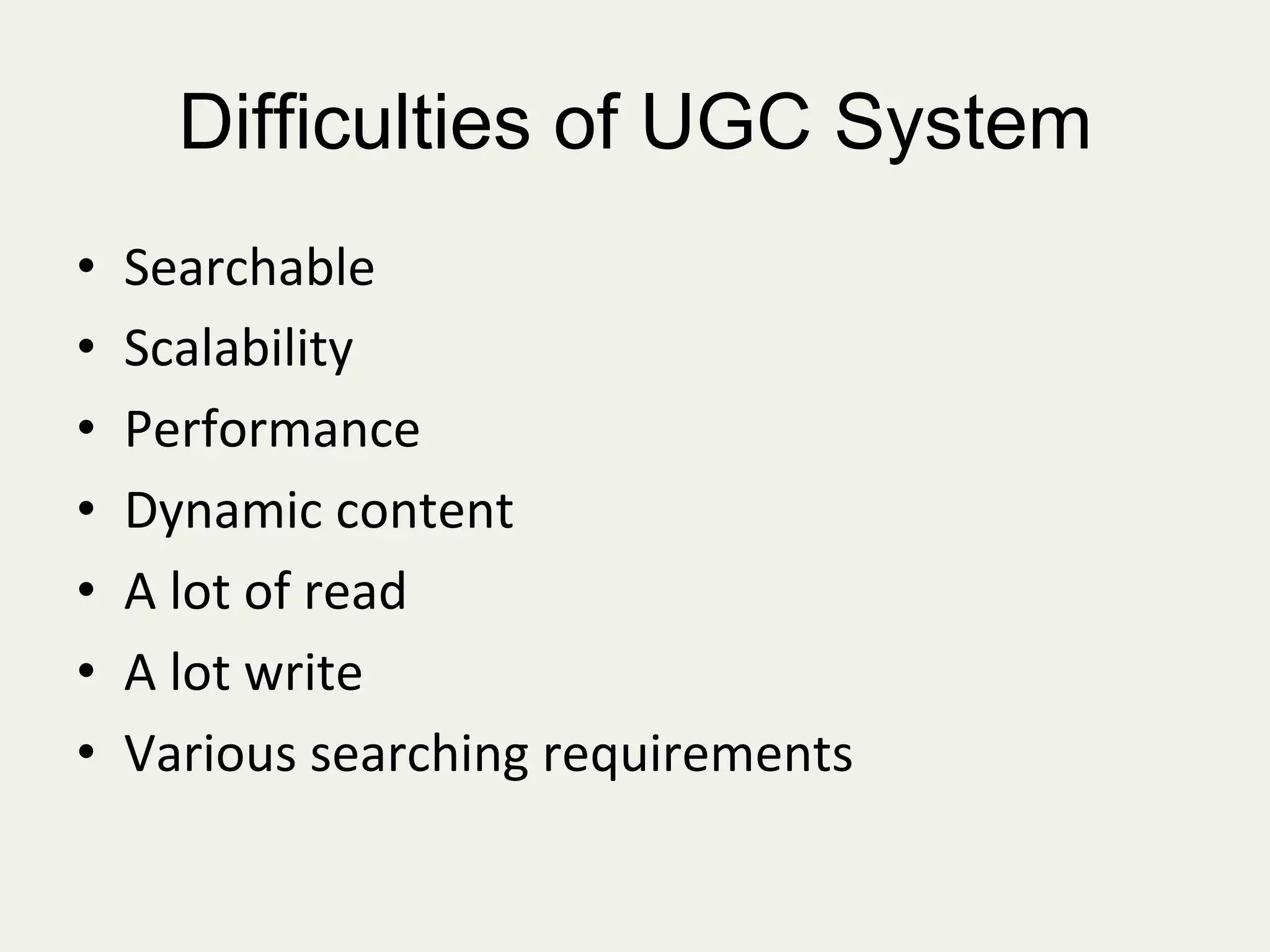 Difficulties of UGC System
•  Searchable	
  
•  Scalability	
  
•  Performance	
  
•  Dynamic	
  content	
  
•  A	
  lot	
  of	
  read	
  
•  A	
  lot	
  write	
  
•  Various	
  searching	
  requirements	
  
 