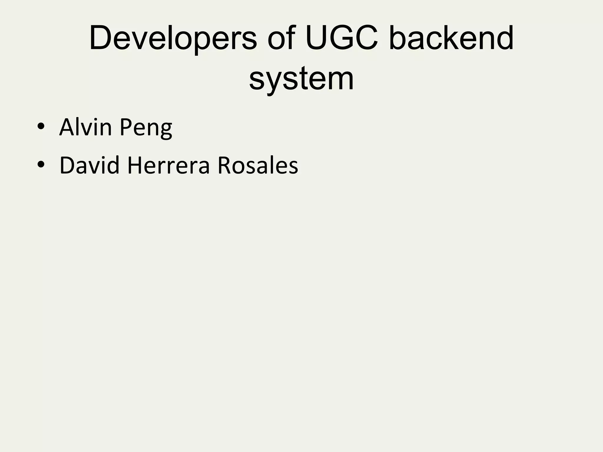 Developers of UGC backend
system
•  Alvin	
  Peng	
  
•  David	
  Herrera	
  Rosales	
  
	
  
 