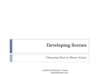 Developing Scenes Choosing How to Show Action Content by Marshal D. Carper marshaldcarper.com 