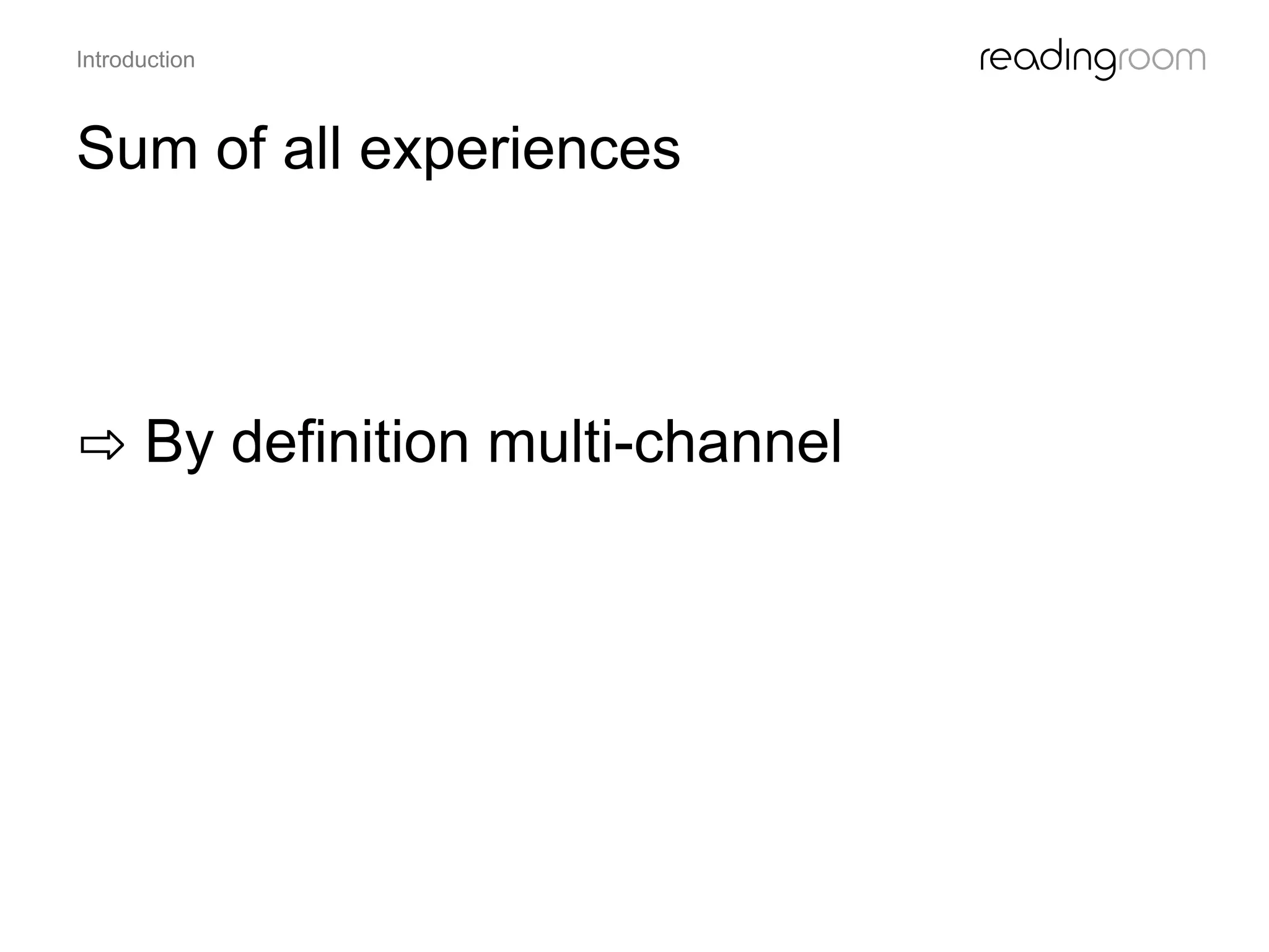 Sum of all experiences
Introduction
⇨ By definition multi-channel
 