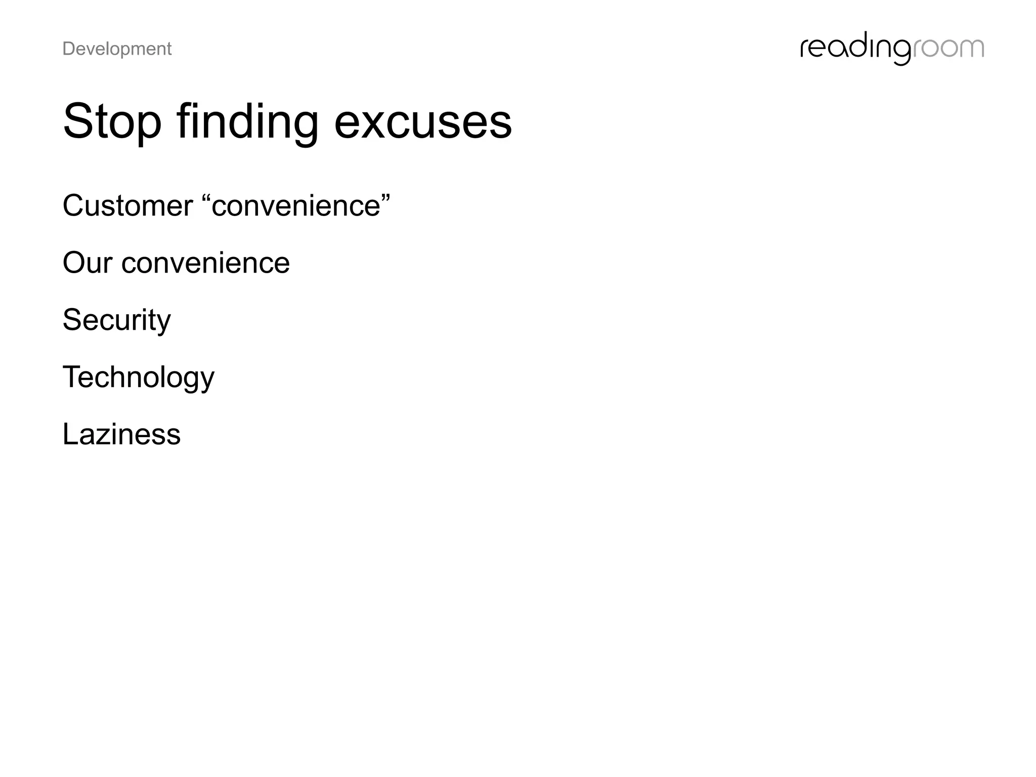 Stop finding excuses
Customer “convenience”
Our convenience
Security
Technology
Laziness
Development
 