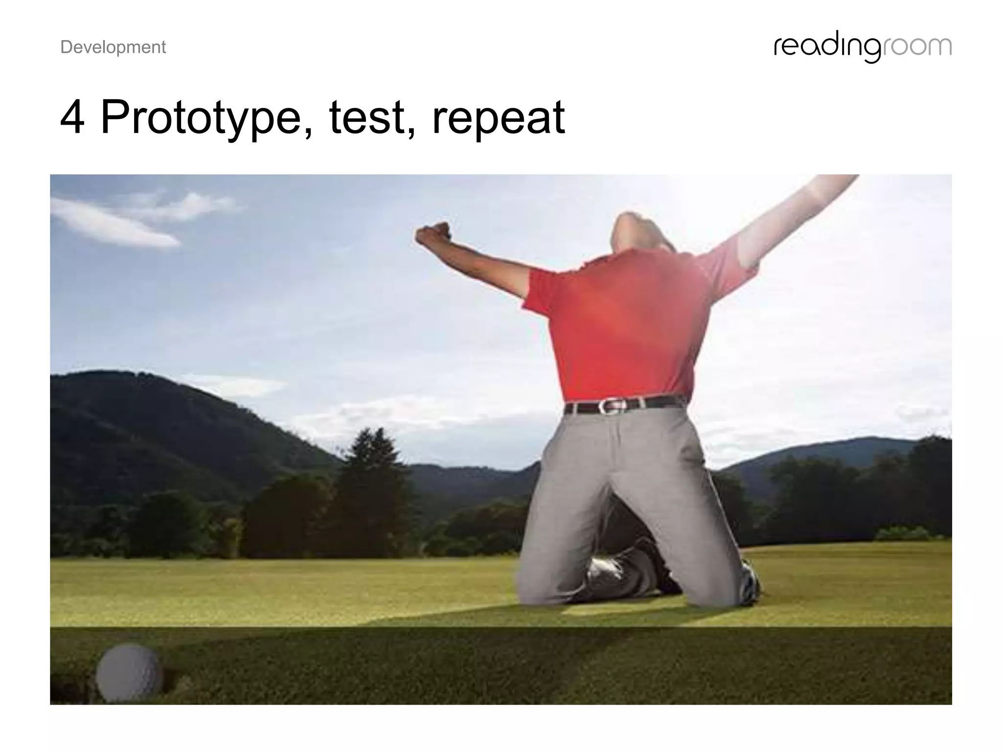 4 Prototype, test, repeat
Development
 