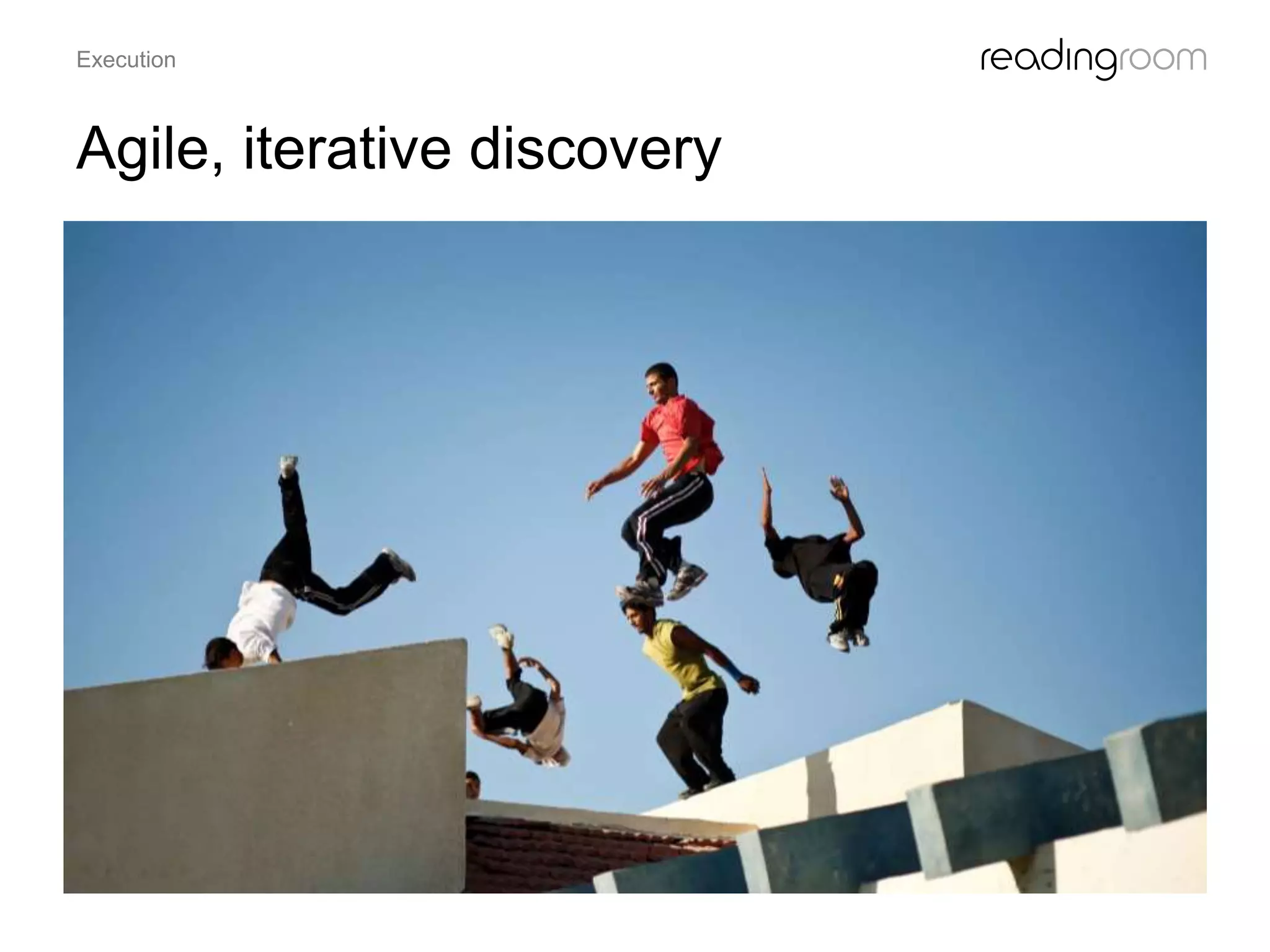 Agile, iterative discovery
Execution
 