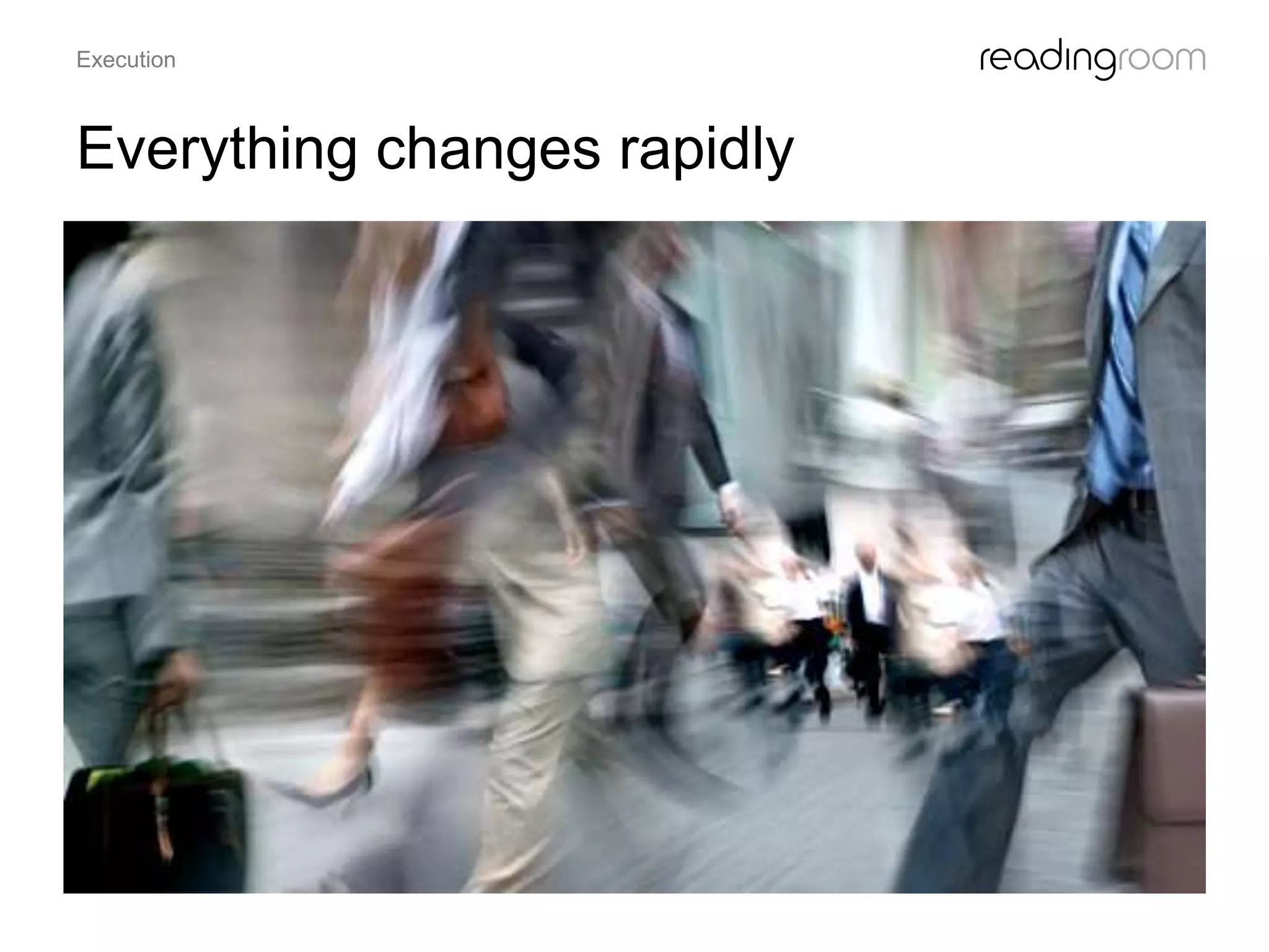 Everything changes rapidly
Execution
 