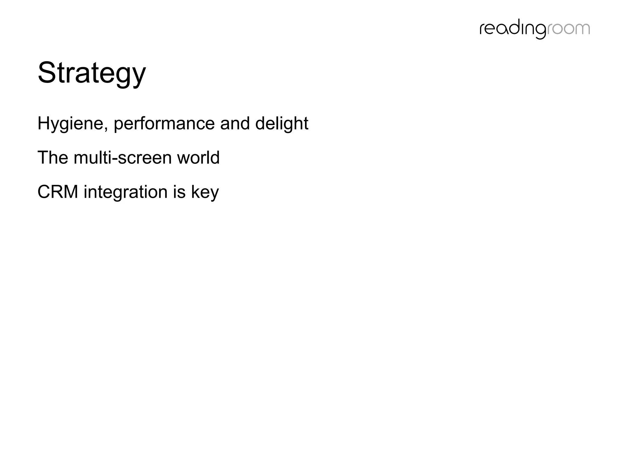 Strategy
Hygiene, performance and delight
The multi-screen world
CRM integration is key
 