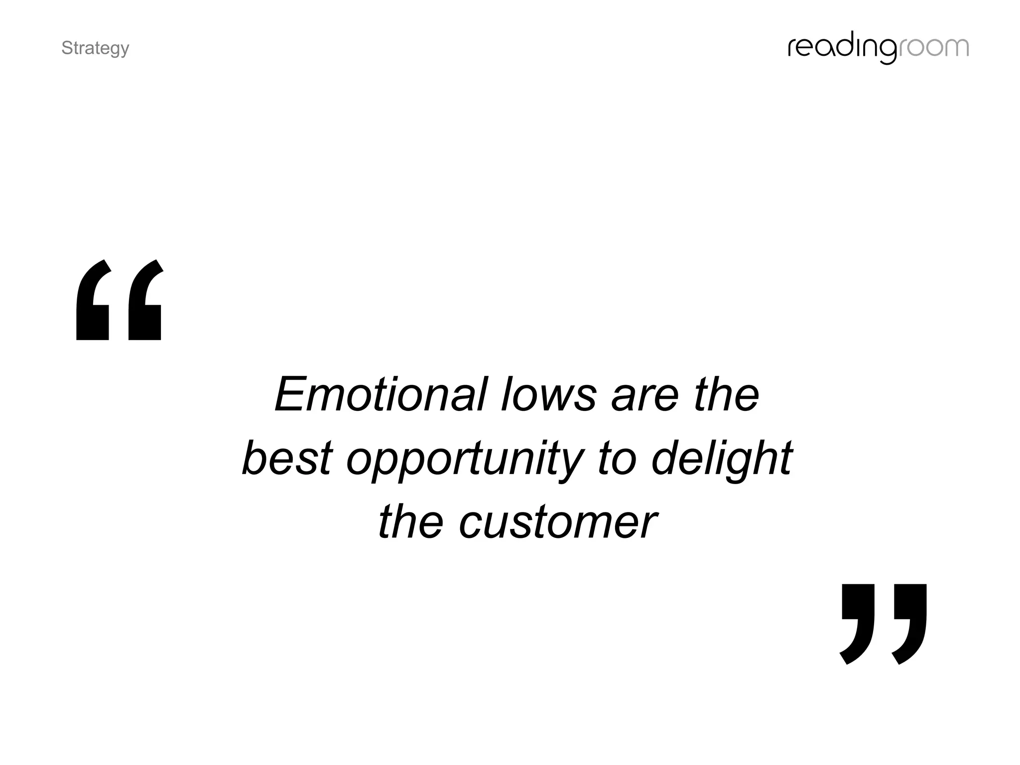 Emotional lows are the
best opportunity to delight
the customer
Strategy
 