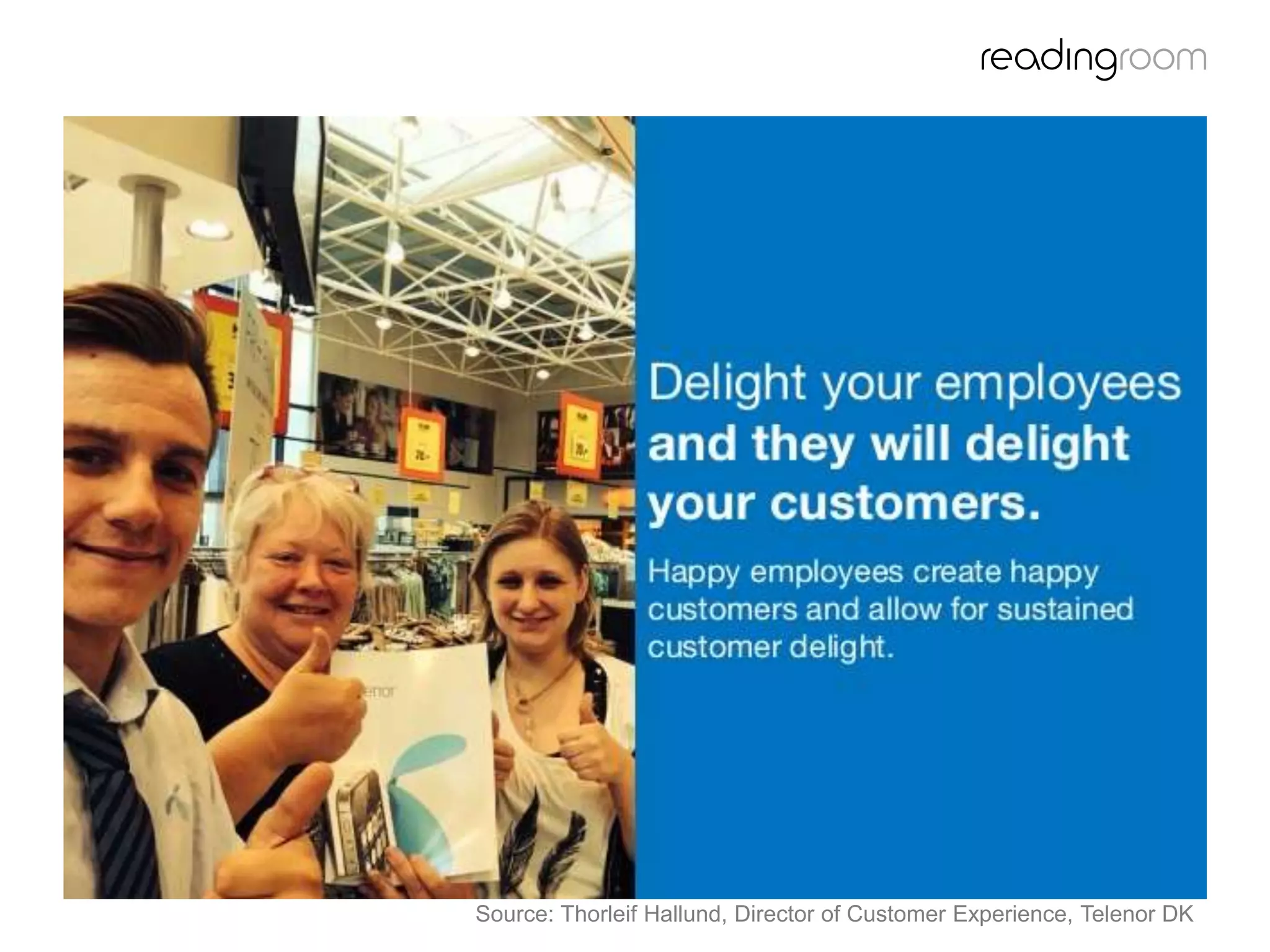 Delight your employees
Source: Thorleif Hallund, Director of Customer Experience, Telenor DK
 