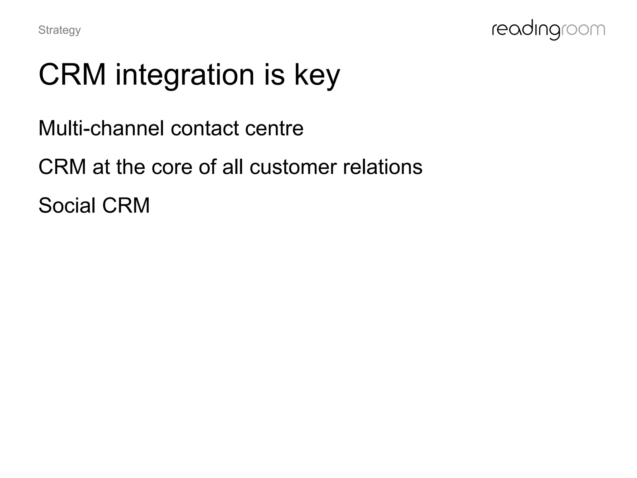 CRM integration is key
Multi-channel contact centre
CRM at the core of all customer relations
Social CRM
Strategy
 