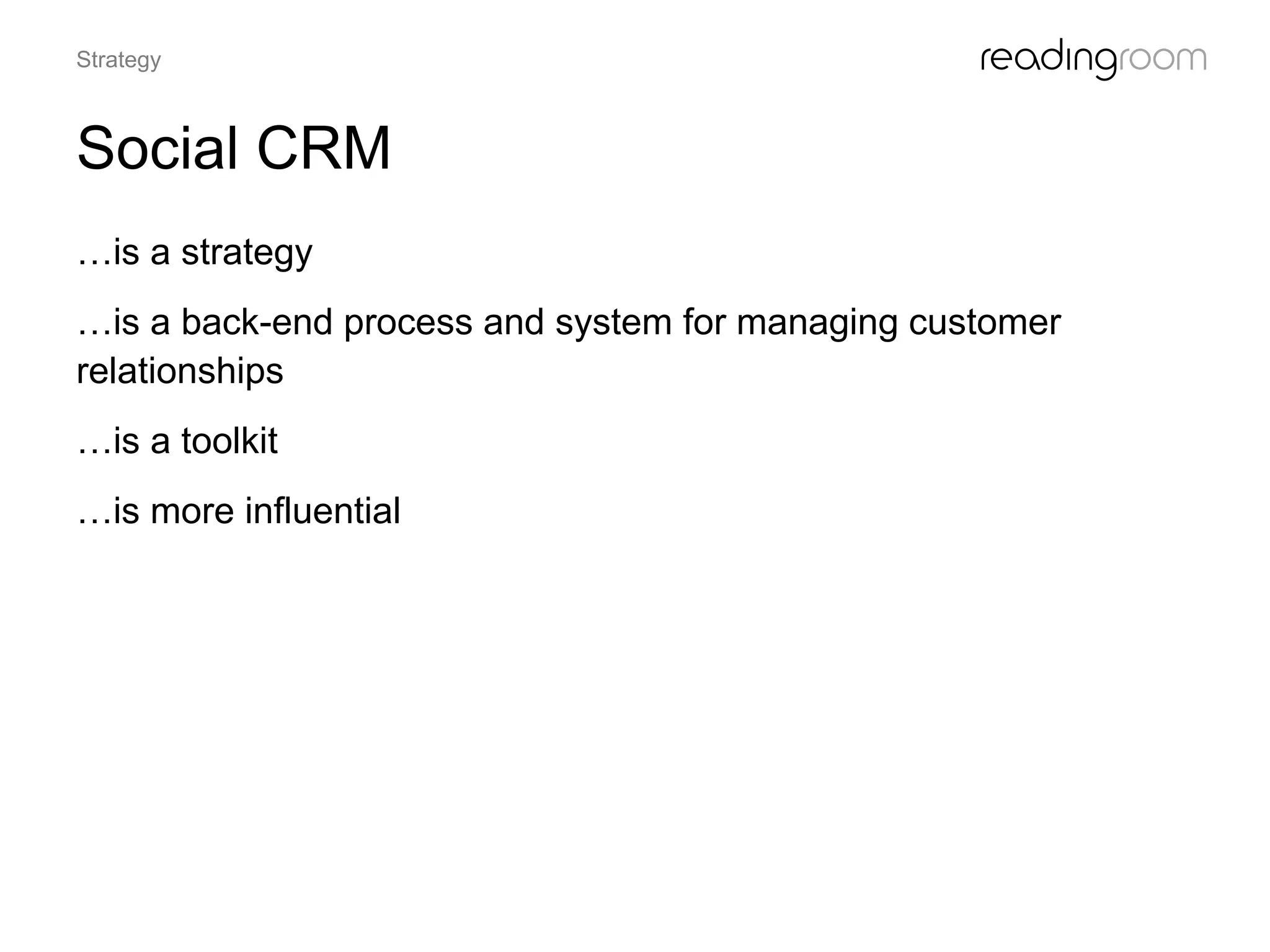 Social CRM
…is a strategy
…is a back-end process and system for managing customer
relationships
…is a toolkit
…is more influential
Strategy
 