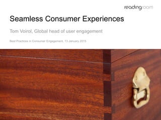 Seamless Consumer Experiences
Tom Voirol, Global head of user engagement
Best Practices in Consumer Engagement, 13 January 2015
 