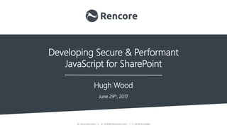 w: rencore.com | e: info@rencore.com | t: @rencoreab
Developing Secure & Performant
JavaScript for SharePoint
Hugh Wood
June 29th, 2017
 