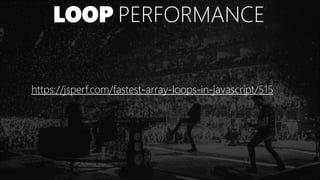 LOOP PERFORMANCE
https://jsperf.com/fastest-array-loops-in-javascript/515
 