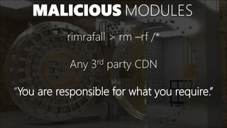 MALICIOUS MODULES
rimrafall > rm –rf /*
Any 3rd party CDN
“You are responsible for what you require.”
 