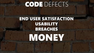 CODE DEFECTS
END USER SATISFACTION
USABILITY
BREACHES
MONEY
 
