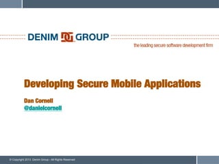 Developing Secure Mobile Applications!
           !
           Dan Cornell!
           @danielcornell




© Copyright 2013 Denim Group - All Rights Reserved
 