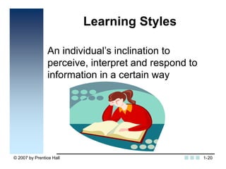 © 2007 by Prentice Hall 20
Learning Styles
An individual’s inclination to
perceive, interpret and respond to
information i...