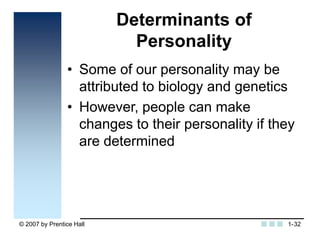 © 2007 by Prentice Hall 32
Determinants of
Personality
• Some of our personality may be
attributed to biology and genetics...