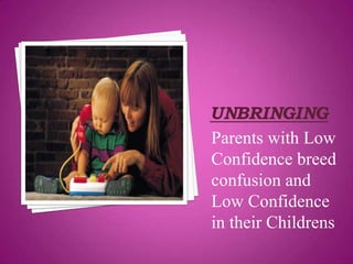 Parents with Low
Confidence breed
confusion and
Low Confidence
in their Childrens
 