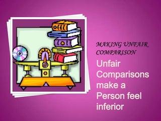 Unfair
Comparisons
make a
Person feel
inferior
 