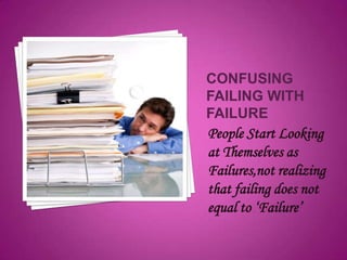People Start Looking
at Themselves as
Failures,not realizing
that failing does not
equal to ‘Failure’
 